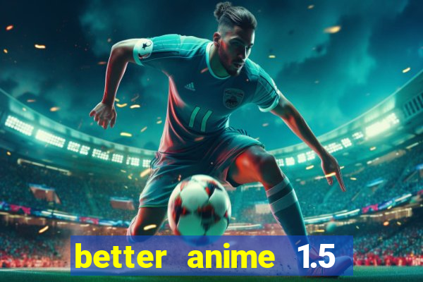 better anime 1.5 apk download